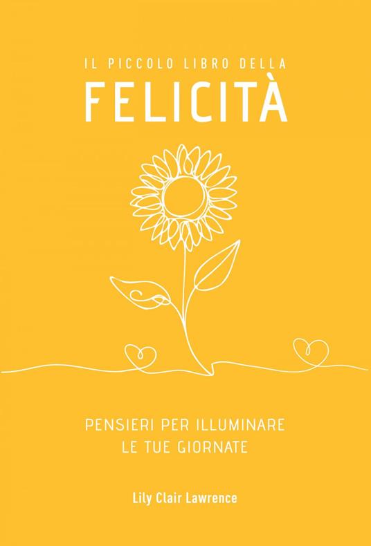 Il piccolo libro della felicità. Pensieri per illuminare le tue giornate - Lily Clair Lawrence - ebook