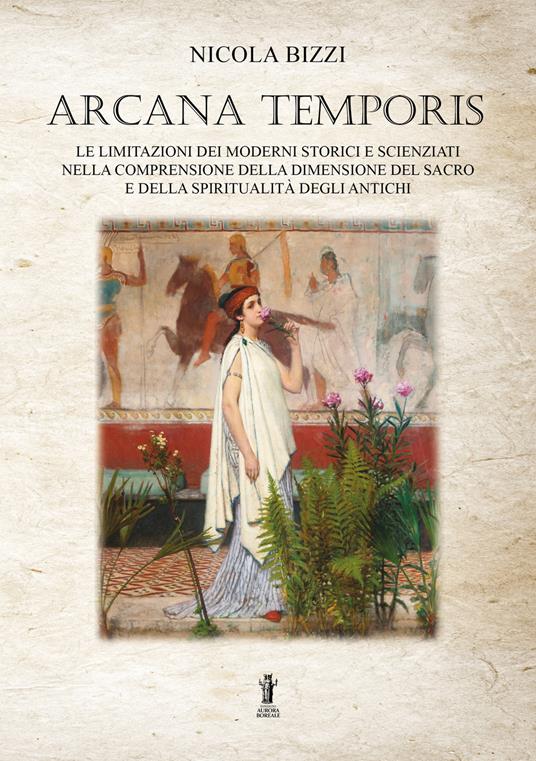 Arcana temporis. Le limitazioni dei moderni storici e scienziati nella comprensione della dimensione del sacro e della spiritualità degli antichi - Nicola Bizzi - ebook