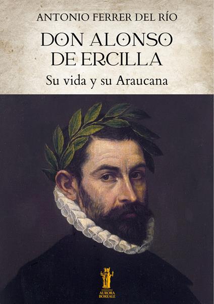 Don Alonso de Ercilla. Su vida y su Araucana - Antonio Ferrer del Río - copertina