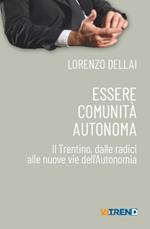 Essere comunità autonoma. Il Trentino, dalle radici alle nuove vie dell'Autonomia