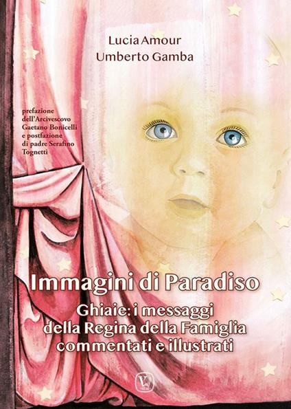 Immagini di paradiso. Ghiaie: i messaggi della Regina della Famiglia commentati e illustrati - Lucia Amour,Umberto Gamba - copertina