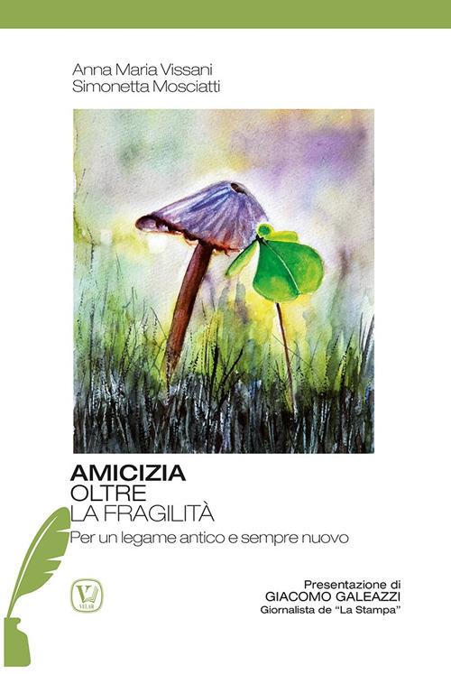 Amicizia oltre la fragilità. Per un legame antico e sempre nuovo - Anna Maria Vissani,Simonetta Mosciatti - copertina