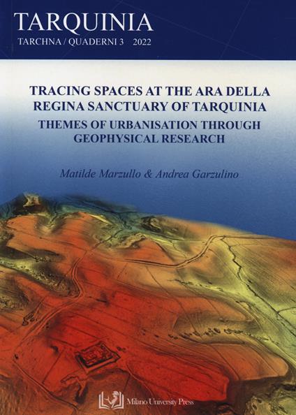 Tracing spaces at the Ara della Regina sanctuary of Tarquinia. Themes of urbanisation through geophysical research - Matilde Marzullo,Andrea Garzulino - copertina