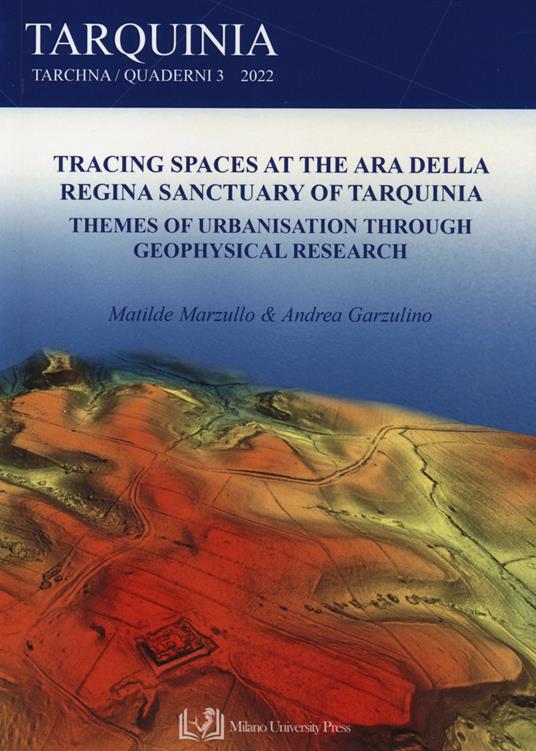 Tracing spaces at the Ara della Regina sanctuary of Tarquinia. Themes of urbanisation through geophysical research - Matilde Marzullo,Andrea Garzulino - copertina