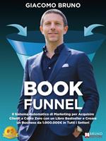 Book Funnel. Il Sistema Automatico di Marketing per Acquisire Clienti a Costo Zero con un Libro Bestseller e Creare un Business da 1.000.000E. in Tutti i Settori