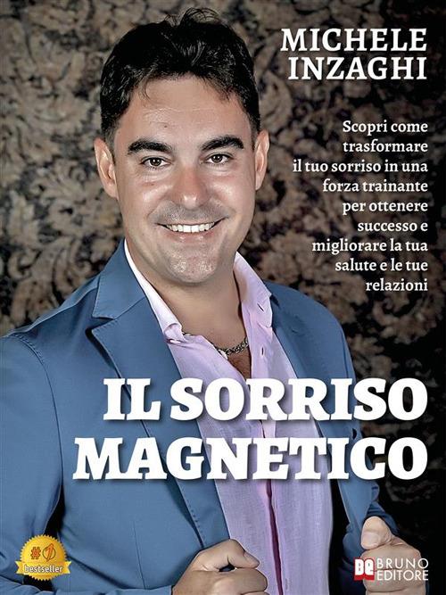 Il sorriso magnetico. Scopri come trasformare il tuo sorriso in una forza trainante per ottenere successo e migliorare la tua salute e le tue relazioni - Michele Inzaghi - ebook