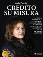Credito su misura. La guida strategica per ottenere con semplicità il credito bancario che realizzerà i tuoi progetti aziendali