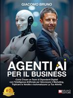 Agenti AI per il business. Come creare un team di dipendenti digitali con l'Intelligenza Artificiale per velocizzare il marketing, triplicare le vendite e automatizzare la tua attività