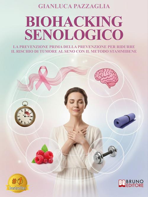 Biohacking senologico. La prevenzione prima della prevenzione per ridurre il rischio di tumore al seno con il Metodo Stammibene - Gianluca Pazzaglia - ebook