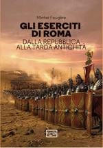 Gli eserciti di Roma. Dalla repubblica alla tarda antichità