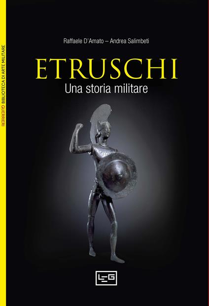Gli etruschi. Una storia militare. IX-II secolo a. C. - Raffaele D'Amato,Andrea Salimbeti - copertina