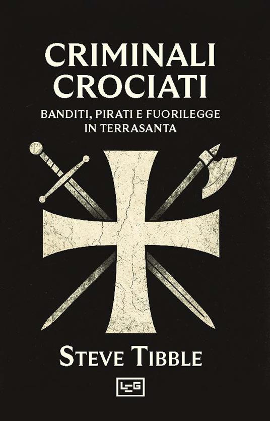 Criminali crociati. Banditi, pirati e fuorilegge in Terrasanta - Steve Tibble - copertina