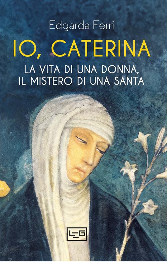 Io, Caterina. La vita di una donna, il mistero di una santa - Edgarda Ferri - copertina