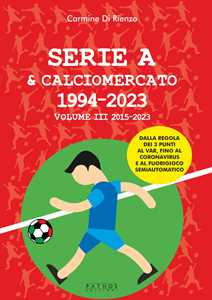 Libro Serie A & calciomercato 1994-2023. Vol. 3: 2015-2023 Carmine Di Rienzo