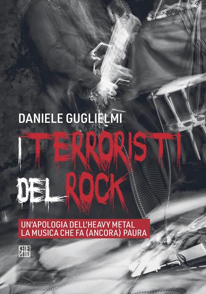 I terroristi del rock. Un'apologia dell'heavy metal la musica che fa (ancora) paura - Daniele Guglielmi - copertina