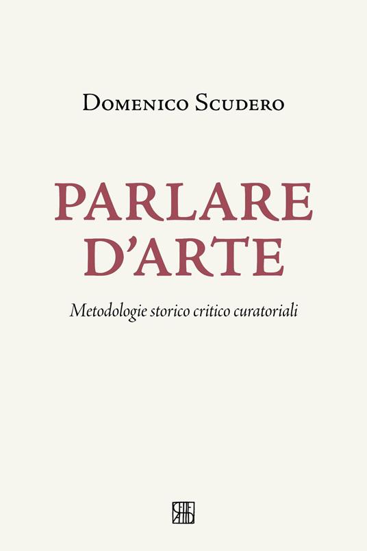 Parlare d'arte. Metodologie storico critico curatoriali - Domenico Scudero - copertina