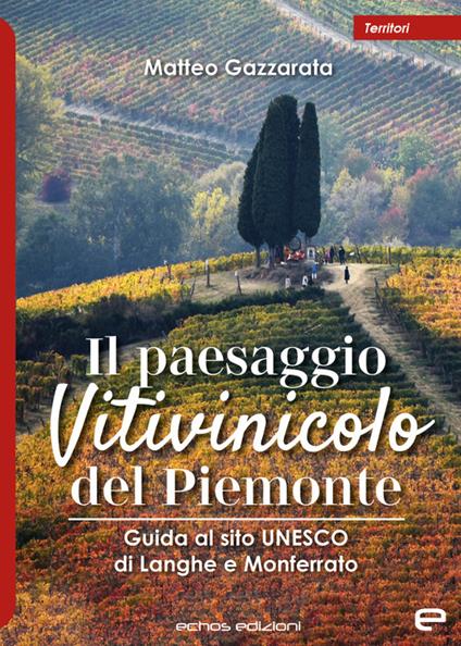 Il paesaggio Vitivinicolo del Piemonte. Guida al sito UNESCO di Langhe e Monferrato - Matteo Gazzarata - copertina