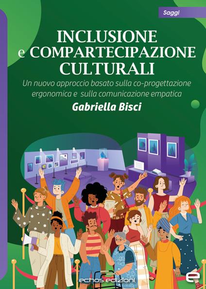 Inclusione e compartecipazione culturali. Un nuovo approccio basato sulla co-progettazione ergonomica e sulla comunicazione empatica - Gabriella Bisci - copertina