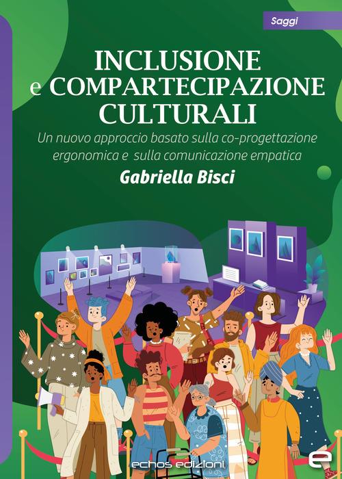 Inclusione e compartecipazione culturali. Un nuovo approccio basato sulla co-progettazione ergonomica e sulla comunicazione empatica - Gabriella Bisci - copertina