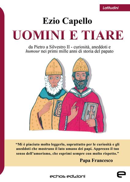 Uomini e tiare. Da Pietro a Silvestro II, curiosità, aneddoti e humour nei primi mille anni di storia del papato - Ezio Capello - copertina