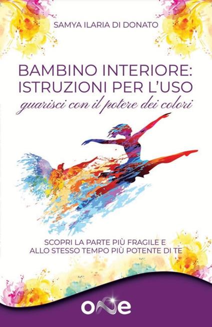 Bambino interiore: istruzioni per l’uso. Guarisci con il potere dei colori. Scopri la parte più fragile e allo stesso tempo più potente di te - Samya Ilaria Di Donato - copertina