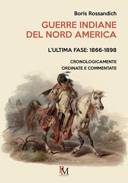 Guerre indiane del Nord America. L'ultima fase: 1866-1898. Cronologicamente ordinate e commentate - Boris Rossandich - copertina