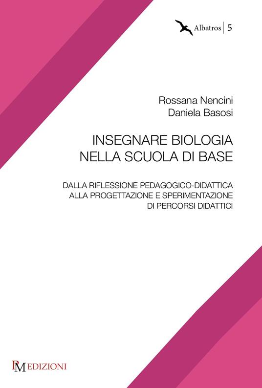 Insegnare biologia nella scuola di base. Dalla riflessione pedagogico-didattica alla progettazione e sperimentazione di percorsi didattici - Rossana Nencini,Daniela Basosi - copertina