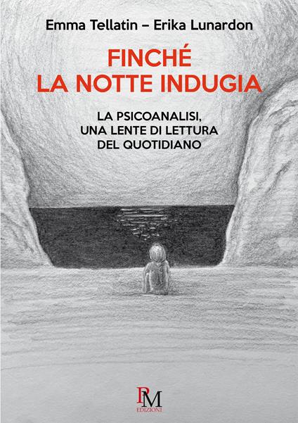 Finché la notte indugia. La psicoanalisi, una lente di lettura del quotidiano - Emma Tellatin,Erika Lunardon - copertina