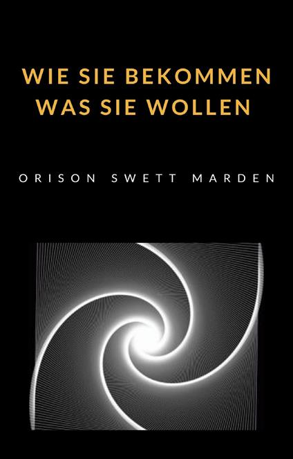 Wie Sie bekommen was Sie wollen - Orison Swett Marden - copertina
