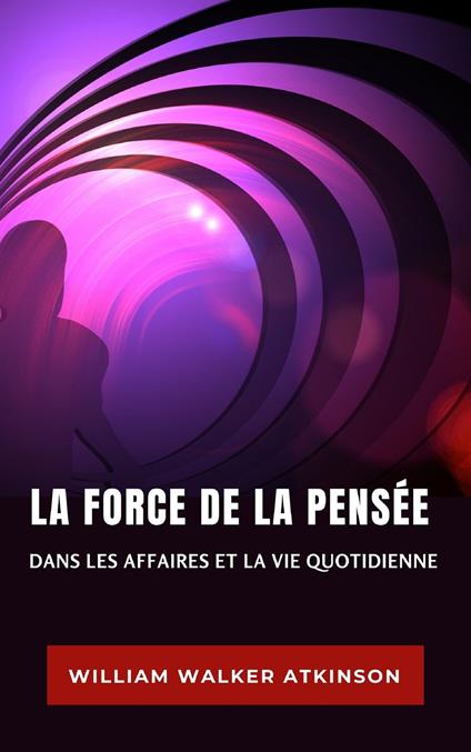La force de la pensée dans les affaires et la vie quotidienne. Nuova ediz. - William Walker Atkinson - copertina