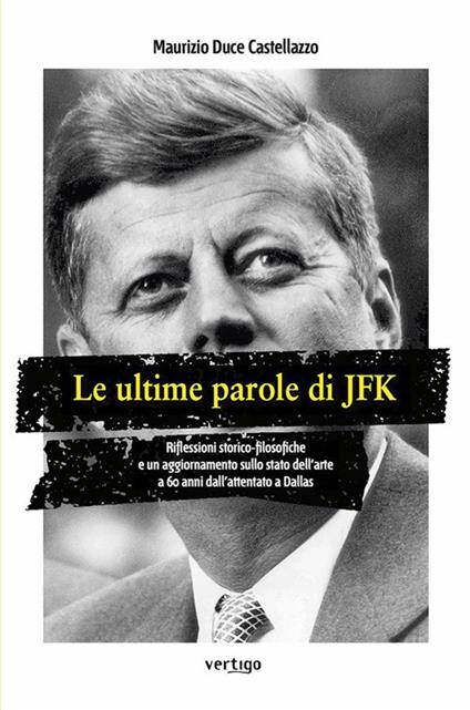 Le ultime parole di JFK. Riflessioni storico-filosofiche e un aggiornamento sullo stato dell'arte a 60 anni dall'attentato a Dallas - Maurizio Duce Castellazzo - ebook