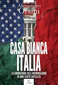 Libro Casa Bianca-Italia. La corruzione dell'informazione di uno Stato satellite Alessandro Orsini