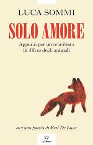Libro Solo amore. Appunti per un manifesto in difesa degli animali Luca Sommi