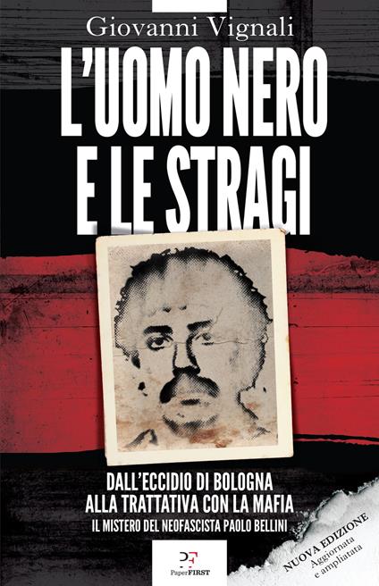L'uomo nero e le stragi. Dall'eccidio di Bologna alla Trattativa con la mafia. Il mistero del neofascista Paolo Bellini. Nuova ediz. - Giovanni Vignali - copertina