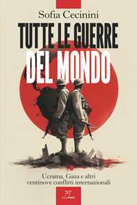 Libro Tutte le guerre del mondo. Ucraina, Gaza e altri ventinove conflitti internazionali Sofia Cecinini