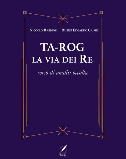 Ta-Rog, la via dei Re. Corso di analisi occulta - Niccolò Rabbiosi,Ruben Edgardo Caime - copertina