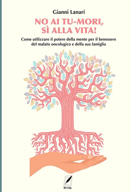 No ai tu-mori, si alla vita! Come utilizzare il potere della mente per il benessere del malato oncologico e della sua famiglia - Gianni Lanari - copertina