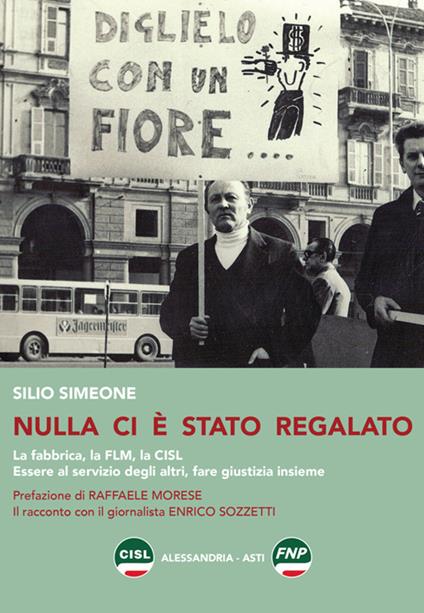 Nulla ci è stato regalato. La fabbrica, la FLM, la CISL. Essere al servizio degli altri, fare giustizia insieme - Silio Simeone - copertina
