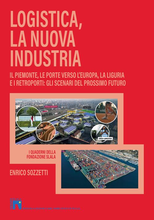 Logistica, la nuova industria. Il Piemonte, le porte verso l'Europa, la Liguria e i retroporti: gli scenari del prossimo futuro - Enrico Sozzetti - copertina