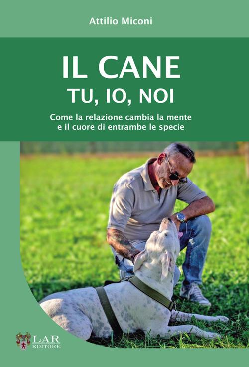 Il cane. Tu, io, noi. Come la relazione cambia la mente e il cuore di entrambe le specie - Attilio Miconi - copertina