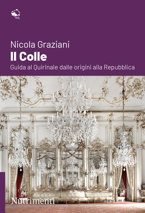 Il colle. Guida al Quirinale dalle origini alla Repubblica - Nicola Graziani - copertina
