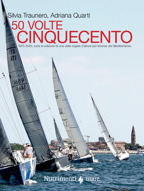 50 volte cinquecento. 1975-2025, tutte le edizioni di una delle regate d'altura più famose del Mediterraneo - Adriana Quarti,Silvia Traunero - copertina