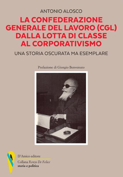 La Confederazione Generale del Lavoro (CGL) dalla lotta di classe al corporativismo. Una storia oscurata ma esemplare - Antonio Alosco - copertina
