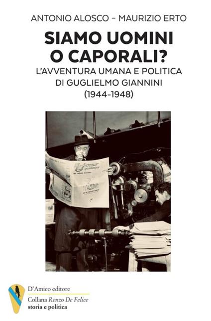 Siamo uomini o caporali? L'avventura umana e politica di Guglielmo Giannini (1944-1948) - Antonio Alosco,Maurizio Erto - copertina