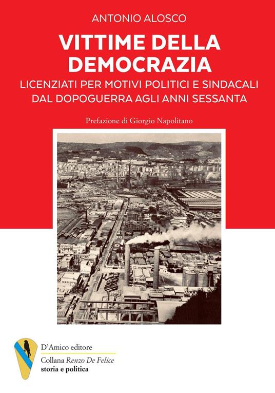 Vittime della democrazia. Licenziati per motivi politici e sindacali dal dopoguerra agli anni Sessanta - Antonio Alosco - copertina