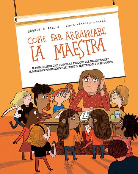 Come far arrabbiare la maestra. Il primo libro che vi svela i trucchi per raggiungere il massimo punteggio nell'arte di irritare gli insegnanti. Ediz. a colori - Gabriella Ballin - copertina