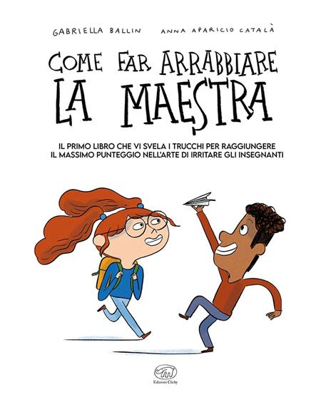 Come far arrabbiare la maestra. Il primo libro che vi svela i trucchi per raggiungere il massimo punteggio nell'arte di irritare gli insegnanti. Ediz. a colori - Gabriella Ballin - 2
