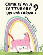 Come si fa a catturare un unicorno? Ediz. a colori