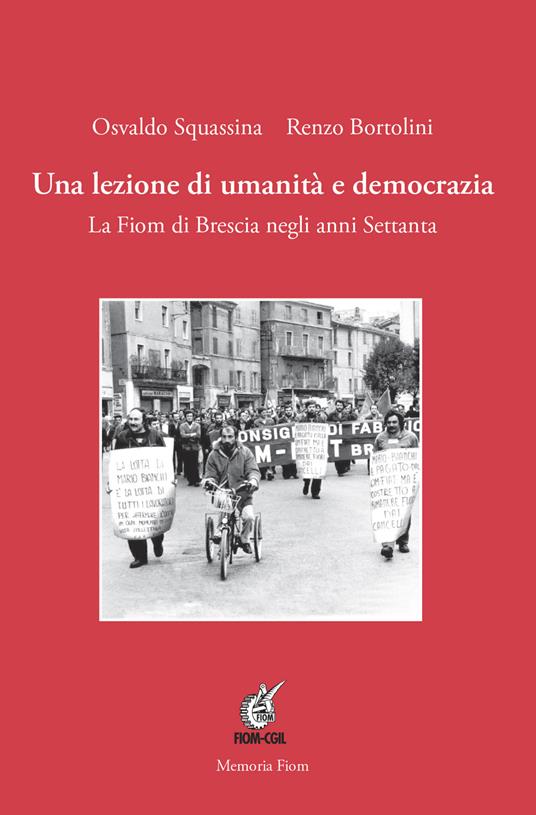 Una lezione di umanità e democrazia. La Fiom di Brescia negli anni Settanta. Ediz. illustrata - Osvaldo Squassina,Renzo Bortolini - copertina