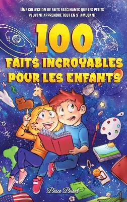 100 faits incroyables pour les enfants: Une collection de faits fascinants que les petits peuvent apprendre tout en s'amusant - Brice Brant,Special Art Learning - cover